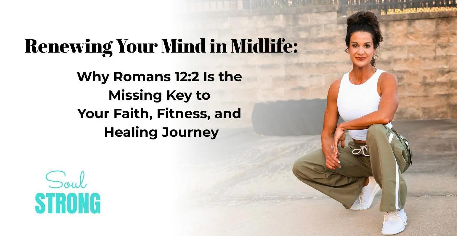 Renewing Your Mind in Midlife Renewing Your Mind in Midlife: Why Romans 12:2 is the missing key to your faith, fitness and healing journey